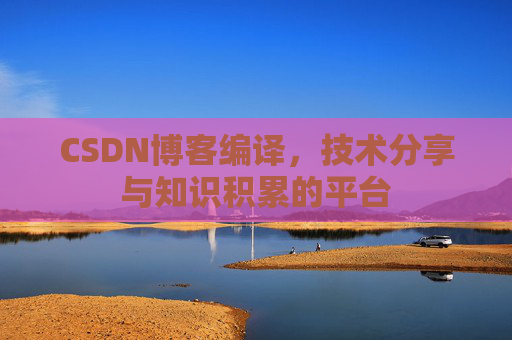 CSDN博客编译，技术分享与知识积累的平台